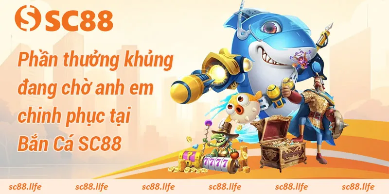 Phần thưởng khủng đang chờ anh em chinh phục tại Bắn Cá SC88