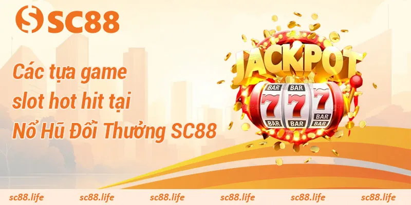 Các tựa game slot hot hit tại Nổ Hũ Đổi Thưởng SC88